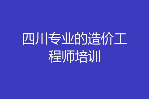 四川专业的造价工程师培训