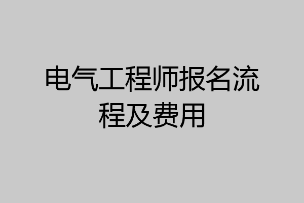 电气工程师报名流程及费用