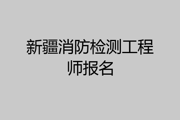 新疆消防检测工程师报名