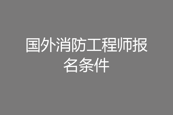 国外消防工程师报名条件