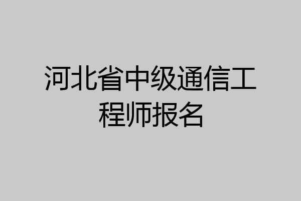 河北省中级通信工程师报名