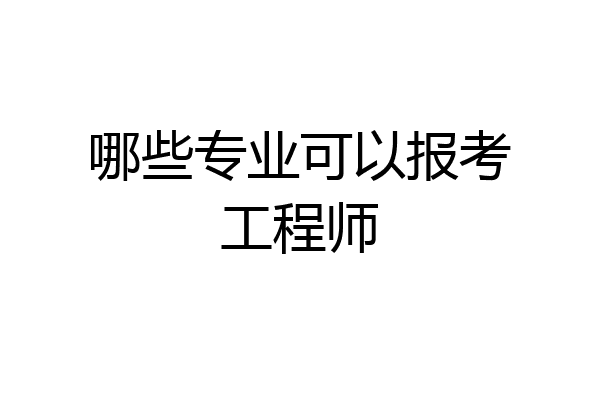 哪些专业可以报考工程师