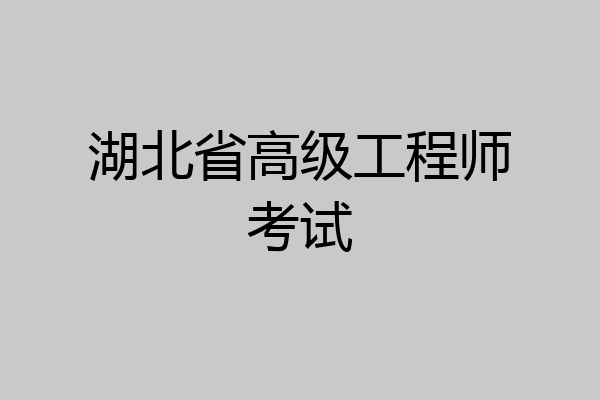 湖北省高级工程师考试