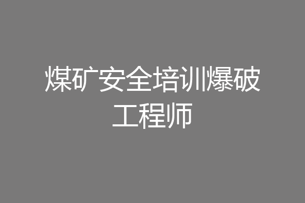 煤矿安全培训爆破工程师
