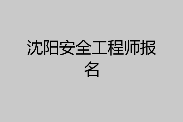 沈阳安全工程师报名