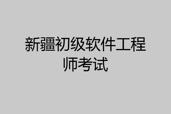 新疆初级软件工程师考试