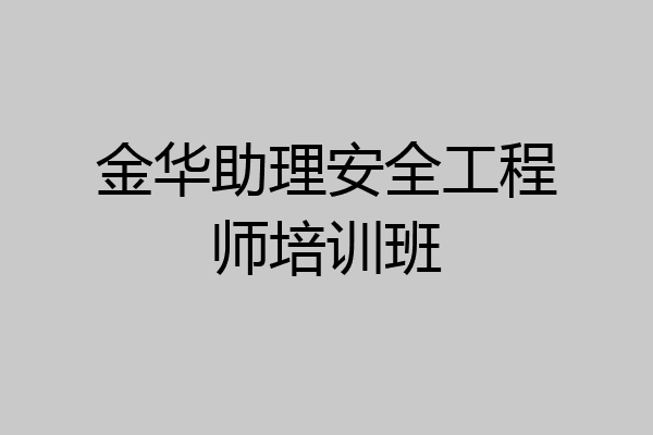 金华助理安全工程师培训班