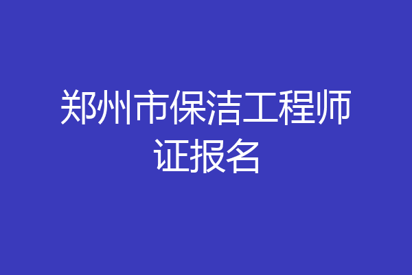 郑州市保洁工程师证报名
