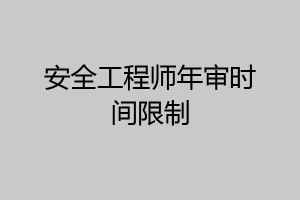安全工程师年审时间限制