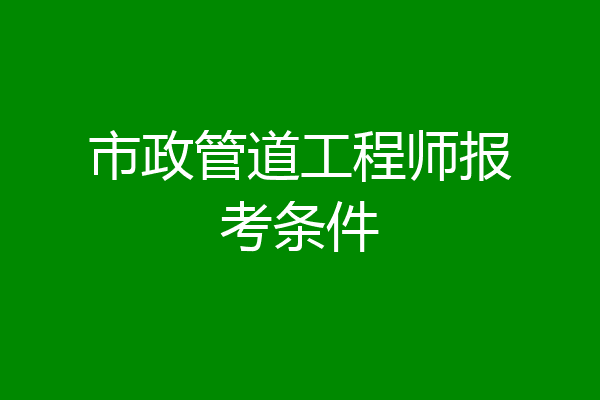 市政管道工程师报考条件