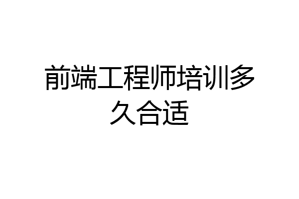 前端工程师培训多久合适