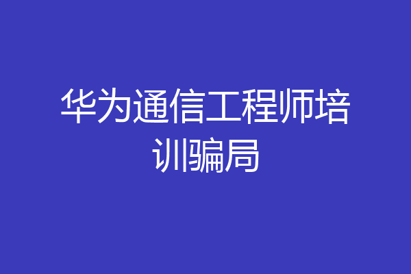 华为通信工程师培训骗局