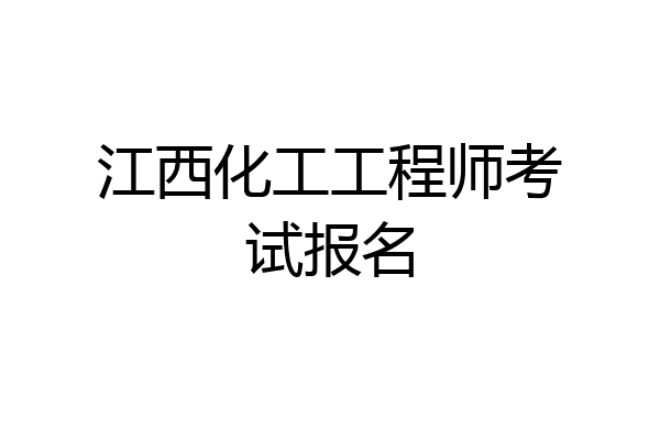 江西化工工程师考试报名