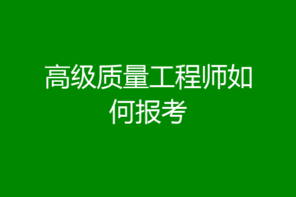 高级质量工程师如何报考