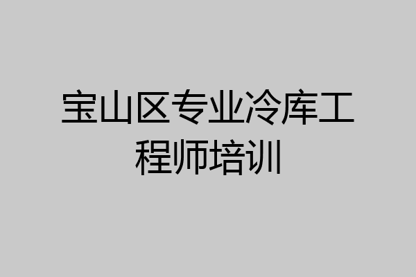 宝山区专业冷库工程师培训