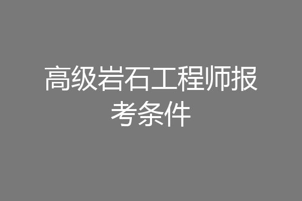 高级岩石工程师报考条件