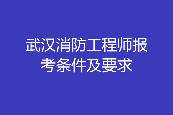 武汉消防工程师报考条件及要求