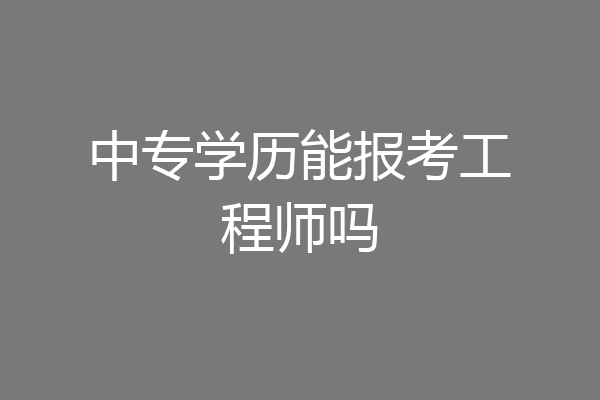 中专学历能报考工程师吗
