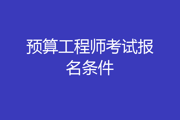 预算工程师考试报名条件