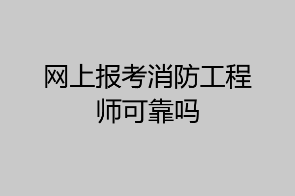 网上报考消防工程师可靠吗