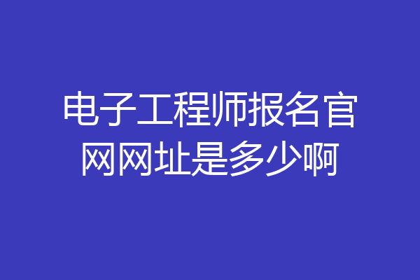 电子工程师报名官网网址是多少啊