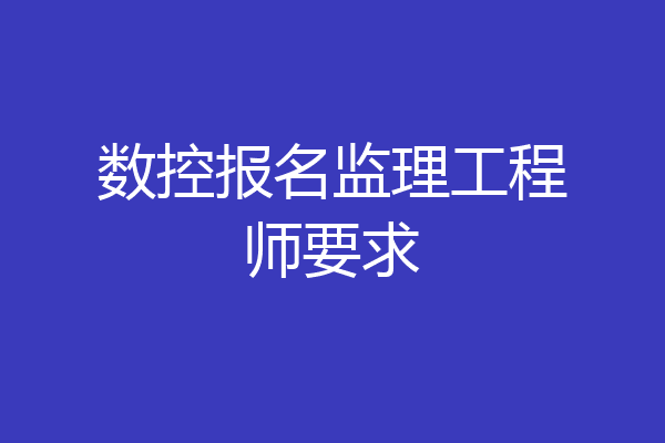 数控报名监理工程师要求