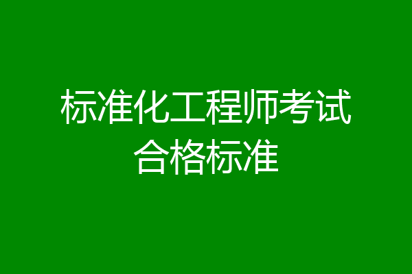 标准化工程师考试合格标准