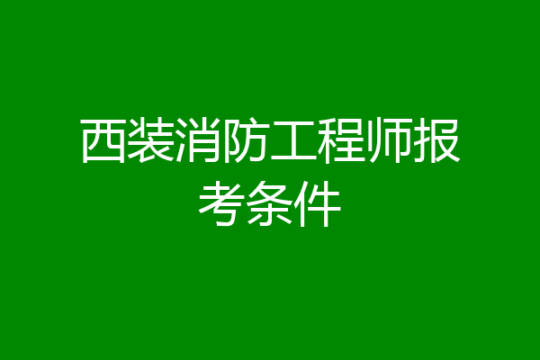 西装消防工程师报考条件