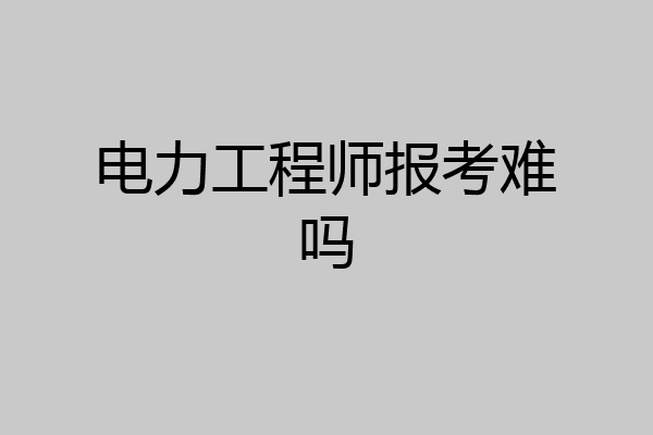 电力工程师报考难吗