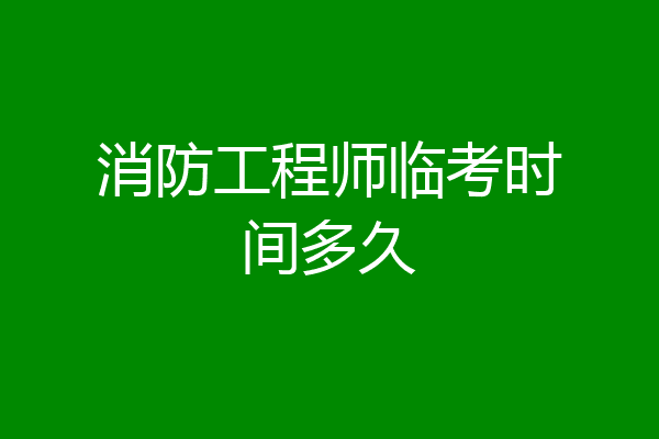 消防工程师临考时间多久