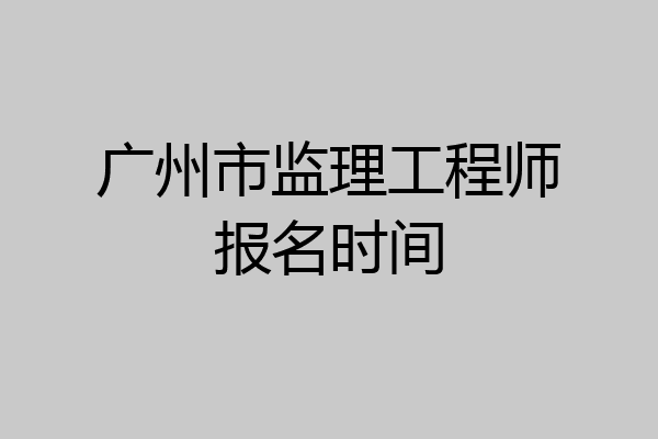 广州市监理工程师报名时间