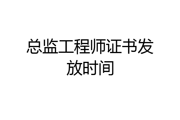 总监工程师证书发放时间