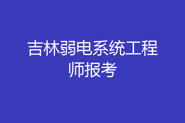 吉林弱电系统工程师报考