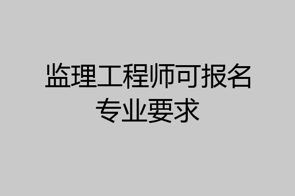监理工程师可报名专业要求