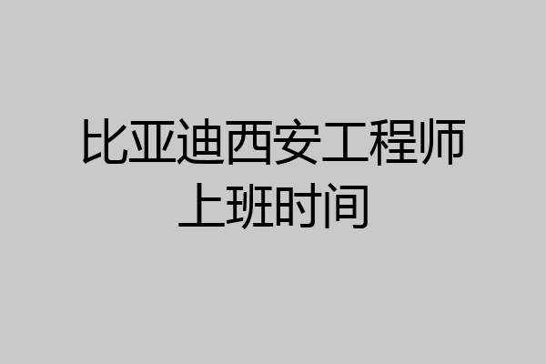 比亚迪西安工程师上班时间