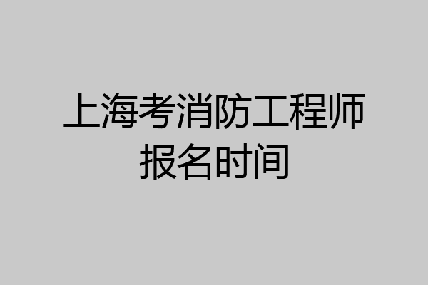 上海考消防工程师报名时间