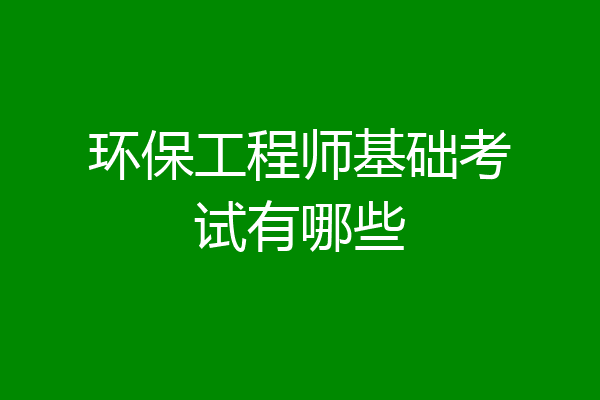 环保工程师基础考试有哪些