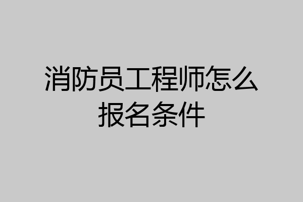 消防员工程师怎么报名条件