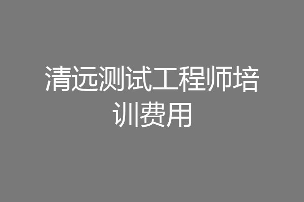清远测试工程师培训费用