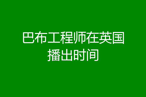 巴布工程师在英国播出时间