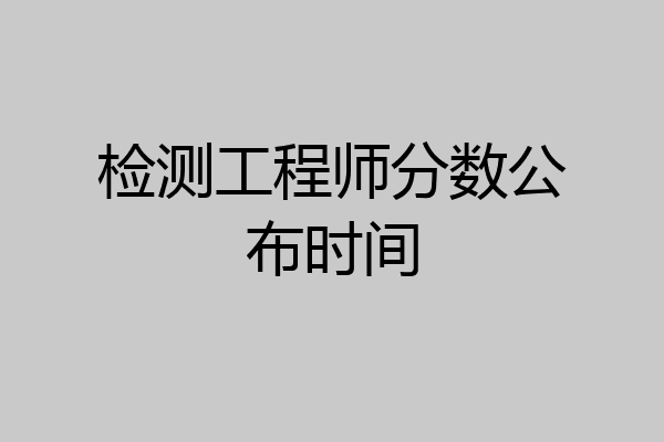检测工程师分数公布时间