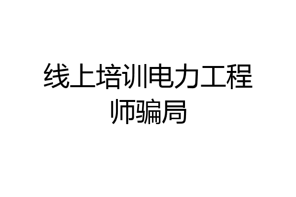 线上培训电力工程师骗局