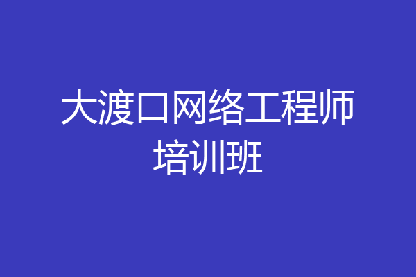 大渡口网络工程师培训班