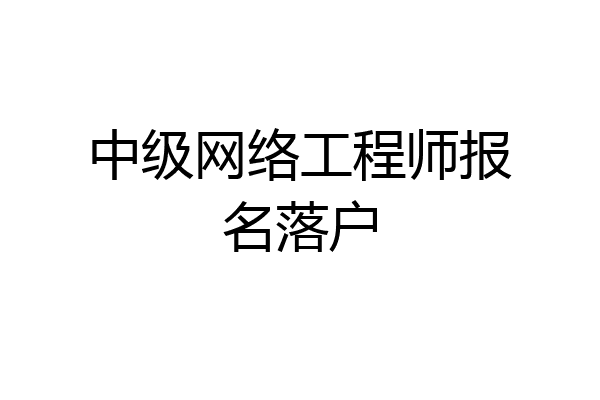 中级网络工程师报名落户