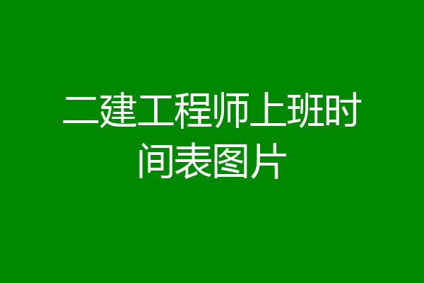 二建工程师上班时间表图片