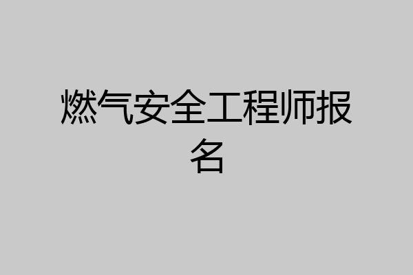 燃气安全工程师报名