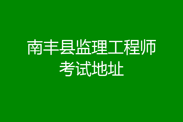 南丰县监理工程师考试地址