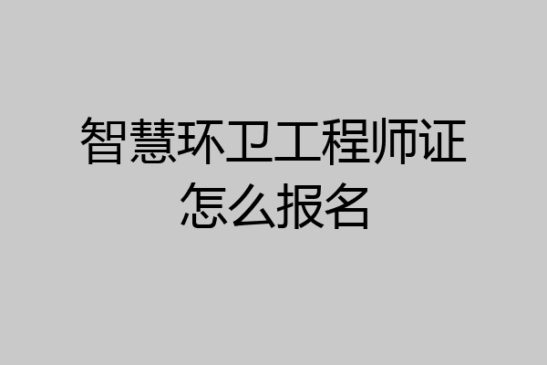 智慧环卫工程师证怎么报名