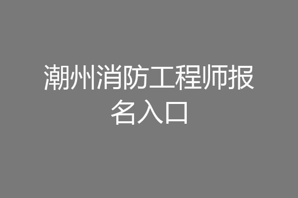 潮州消防工程师报名入口