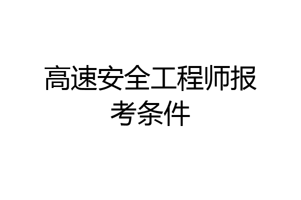 高速安全工程师报考条件